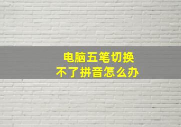 电脑五笔切换不了拼音怎么办