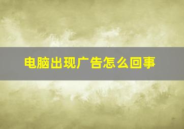 电脑出现广告怎么回事