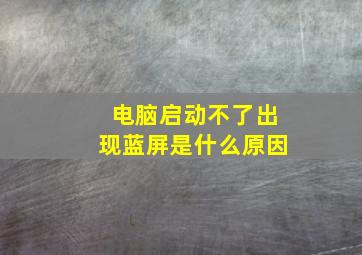 电脑启动不了出现蓝屏是什么原因