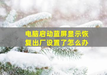 电脑启动蓝屏显示恢复出厂设置了怎么办