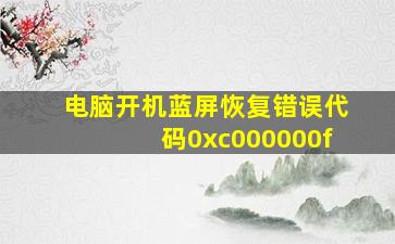 电脑开机蓝屏恢复错误代码0xc000000f