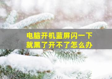 电脑开机蓝屏闪一下就黑了开不了怎么办