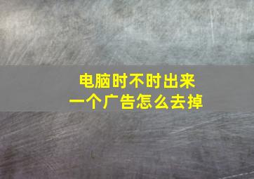 电脑时不时出来一个广告怎么去掉