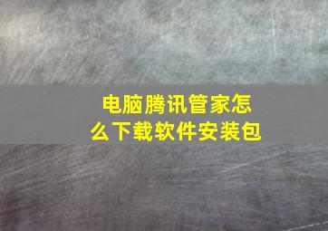 电脑腾讯管家怎么下载软件安装包