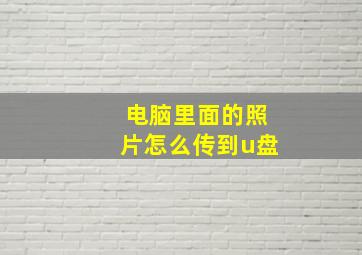 电脑里面的照片怎么传到u盘