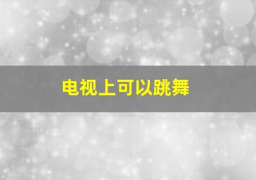 电视上可以跳舞