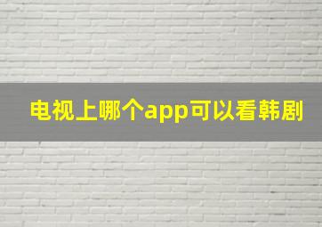 电视上哪个app可以看韩剧