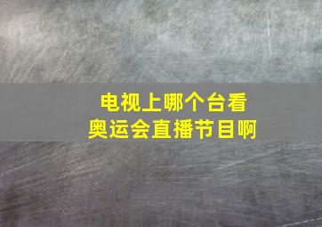 电视上哪个台看奥运会直播节目啊