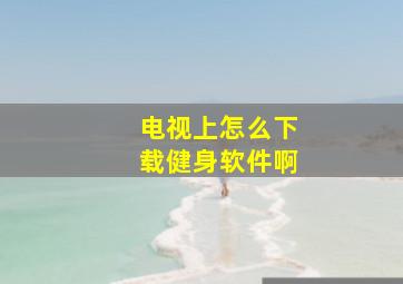 电视上怎么下载健身软件啊