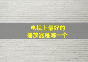 电视上最好的播放器是哪一个