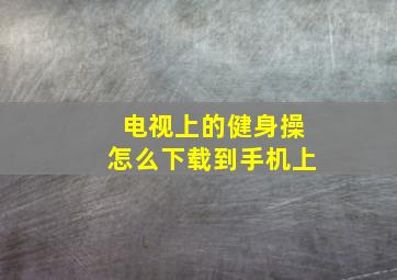 电视上的健身操怎么下载到手机上