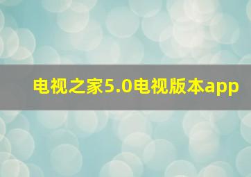 电视之家5.0电视版本app