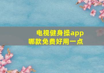 电视健身操app哪款免费好用一点