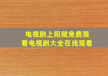 电视剧上阳赋免费观看电视剧大全在线观看