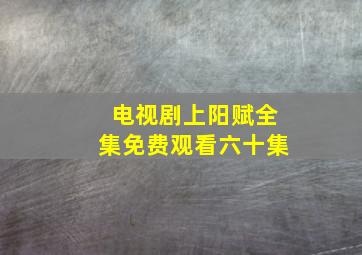 电视剧上阳赋全集免费观看六十集