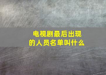 电视剧最后出现的人员名单叫什么