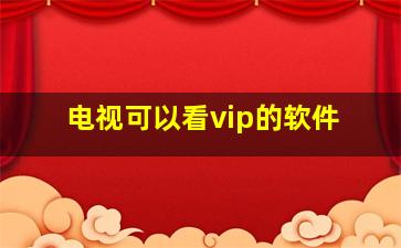 电视可以看vip的软件