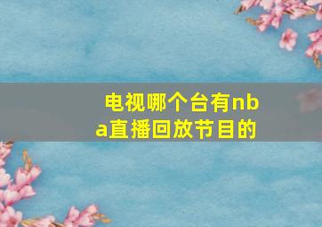 电视哪个台有nba直播回放节目的