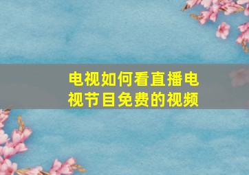 电视如何看直播电视节目免费的视频