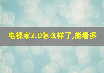 电视家2.0怎么样了,能看多