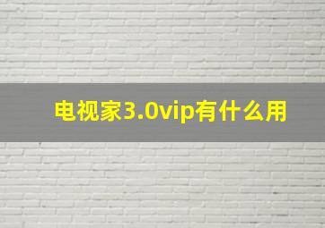 电视家3.0vip有什么用