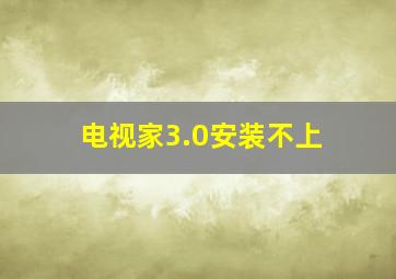 电视家3.0安装不上