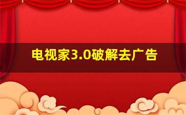 电视家3.0破解去广告