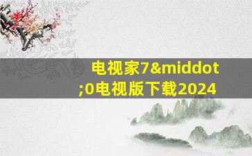 电视家7·0电视版下载2024