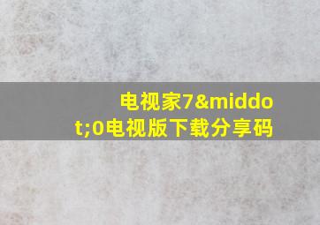 电视家7·0电视版下载分享码