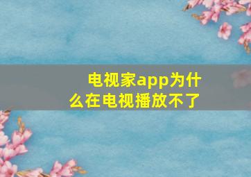 电视家app为什么在电视播放不了