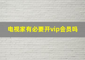 电视家有必要开vip会员吗