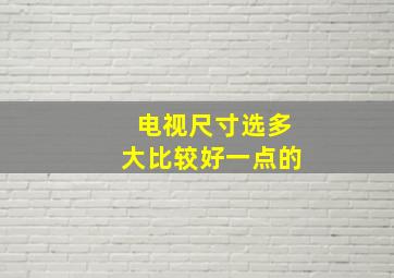 电视尺寸选多大比较好一点的