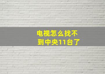 电视怎么找不到中央11台了