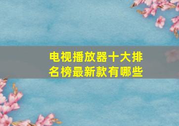 电视播放器十大排名榜最新款有哪些