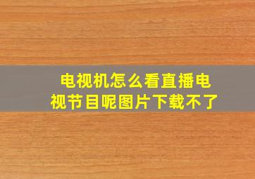 电视机怎么看直播电视节目呢图片下载不了