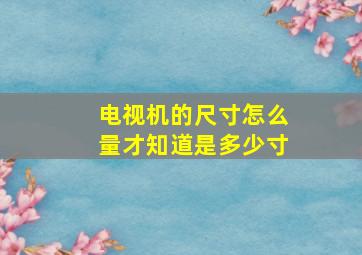 电视机的尺寸怎么量才知道是多少寸