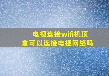 电视连接wifi机顶盒可以连接电视网络吗