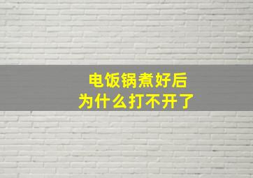 电饭锅煮好后为什么打不开了