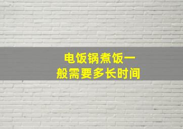 电饭锅煮饭一般需要多长时间