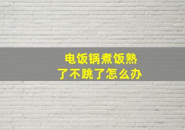 电饭锅煮饭熟了不跳了怎么办