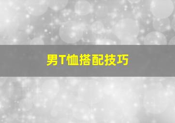 男T恤搭配技巧