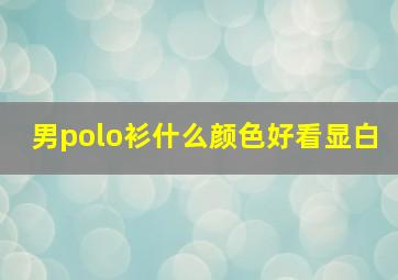 男polo衫什么颜色好看显白