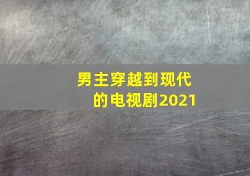 男主穿越到现代的电视剧2021