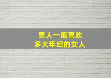 男人一般喜欢多大年纪的女人