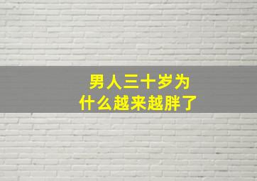 男人三十岁为什么越来越胖了