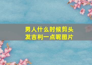 男人什么时候剪头发吉利一点呢图片