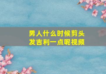 男人什么时候剪头发吉利一点呢视频