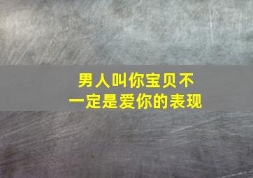 男人叫你宝贝不一定是爱你的表现