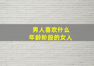 男人喜欢什么年龄阶段的女人