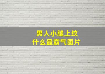 男人小腿上纹什么最霸气图片